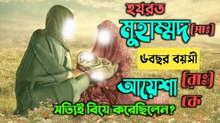 হযরত মুহাম্মদ সাঃ ৬ বছর বয়সী আয়েশা রাঃ কে সত্যিই কি বিয়ে করেছিলেন?