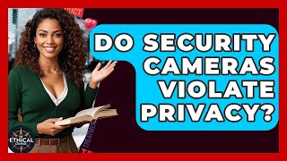 Do Security Cameras Violate Privacy? - The Ethical Compass