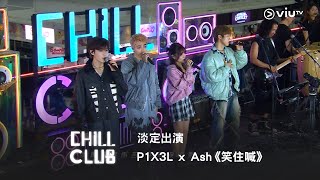 《CHILL CLUB》 淡定出演🥲 P1X3L x Ash《笑住喊》