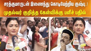 சரத்குமாருடன் இணைந்து கொடியேற்றிய குஷ்பு..! முதல்வர் குறித்த கேள்விக்கு பளீச் பதில்..