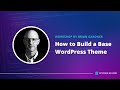 How (and Why) to Build a Base WordPress Theme