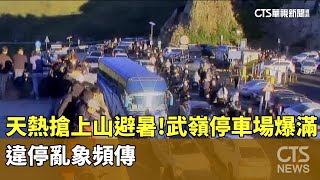 天熱搶上山避暑！　武嶺停車場爆滿　違停亂象頻傳｜華視新聞 20240713