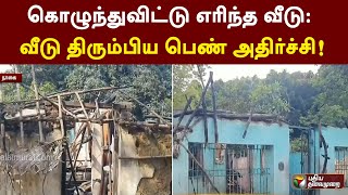 கொழுந்துவிட்டு எரிந்த வீடு: வீடு திரும்பிய பெண்ணுக்கு காத்திருந்த அதிர்ச்சி! | Nagai | PTT