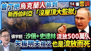 【94要客訴】普丁把烏克蘭人抓到！新西伯利亞「沒屋頂大監獄」！張宇韶：沙俄+史達林流放500萬人！矢板明夫祖父也是流放而死！