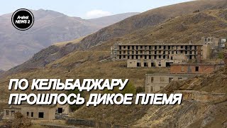 Что сделали армянские варвары с Кельбаджаром.