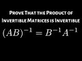 Prove that the Product of Invertible Matrices is Invertible and (AB)^(-1) = B^(-1)A^(-1)