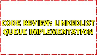 Code Review: LinkedList Queue implementation (2 Solutions!!)