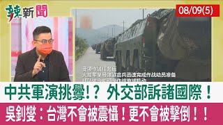 【辣新聞152 重點摘要】中共軍演挑釁!? 外交部訴諸國際！ 吳釗燮：台灣不會被震懾！更不會被擊倒！！ 2022.08.09(5)