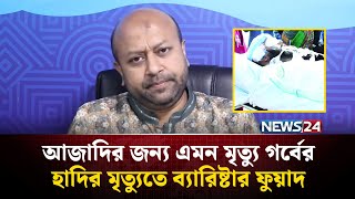 আজাদির জন্য এমন মৃ'ত্যু গর্বের, হাদির মৃত্যুতে ব্যারিষ্টার ফুয়াদ | Barrister Fuad | NEWS24