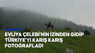 Evliya Çelebi'nin izinden gidip Türkiye'yi karış karış fotoğrafladı