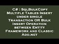 C# : SqlBulkCopy Multiple Tables Insert under single Transaction OR Bulk Insert Operation between En