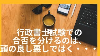 行政書士試験での合否を分けるのは、頭の良し悪しではなく・・・。