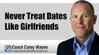 Never Treat Dates Like Girlfriends