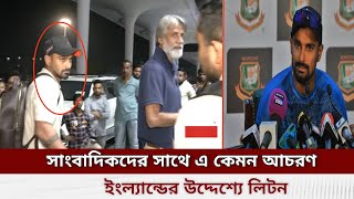 সাংবাদিকদের সাথে এ কেমন আচরণ লিটনের। ইংল্যান্ডের উদ্দেশ্যে দেশ ছাড়লেন লিটন