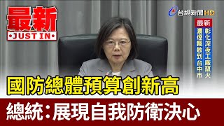 國防總體預算創新高 總統：展現自我防衛決心【最新快訊】