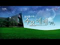 다시보기 기도와 사랑과 거룩함으로 기다리는 그날 데살로니가전서 3 11 13