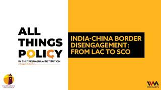 All Things Policy Ep. 907 : India-China Border Disengagement: From LAC to SCO