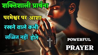 इस प्रार्थना को सुनते ही || परमेश्वर आपको कभी लज्जित नहीं करेंगे ||God will never put you to shame