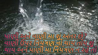 પાણી અને વાણી મા શું અંતર છે? વાણી ઉપર નિયંત્રણ નો થાય તોય શું થાય અને પાણી મા નિયંત્રણ ન રહે તો |