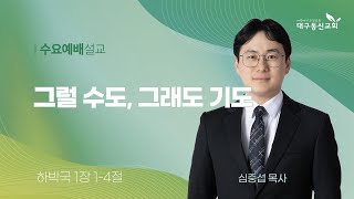 2023-12-13 (수)ㅣ대구동신교회 수요예배 설교ㅣ그럴 수도, 그래도 기도ㅣ하박국 1장 1-4절ㅣ심중섭 목사