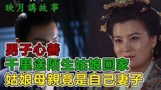 民間故事：男子心善，千里送陌生姑娘回家，姑娘母親竟是自己妻子｜映月講故事