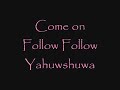 Follow, follow Yahshua