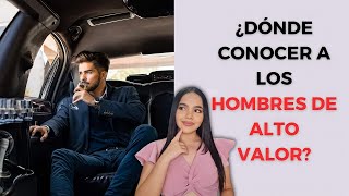 ¿DÓNDE CONOCER A LOS HOMBRES DE ALTO VALOR? (LATINOAMÉRICA) PARTE 1 | BITÁCORA FEMENINA