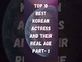 Top 10 Best Korean Actress And Their Real Age Part-1 | #shorts #kpop #koreanactress #korean #top