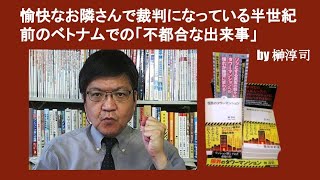 愉快なお隣さんで裁判になっている半世紀前のベトナムでの「不都合な出来事」　by 榊淳司