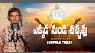 ఎక్కడ నుండి వచ్చావు TELUGU SONG  NEW  CHRISTIAN BY. YOHAN ORUPULA