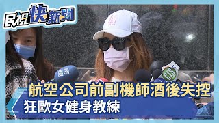 航空公司前副機師酒後失控 狂歐女健身教練－民視新聞