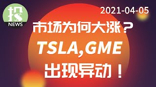 【2021.04.05】今日市场为何大涨?特斯拉和GME出现异动?