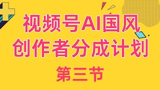 【视频号AI国风视频创作者分成计划】详细流程教学，条条高赞高播放！3项目实操 ev