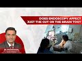 Does endoscopy affect just the gut or the brain too? - Dr. Pawan Rawal