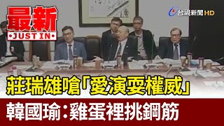 莊瑞雄嗆「愛演耍權威」 韓國瑜：雞蛋裡挑鋼筋【最新快訊】