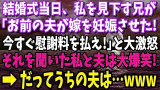 【スカッと】私を見下す兄が結婚式当日に「お前の旦那が俺の嫁を妊娠させた！慰謝料を払え！」と大激怒し加えて義姉も号泣→しかしそれを聞いた私と夫は大爆笑！だって夫は…