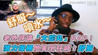 【老外評論「大蛇丸」RAP！ 潛力爆棚他笑倒狂喊：舒服】｜好機車