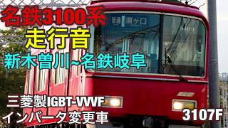 【走行音】名古屋鉄道3100系3107F 新木曽川～名鉄岐阜駅 三菱製IGBT-VVVF インバータ変更車