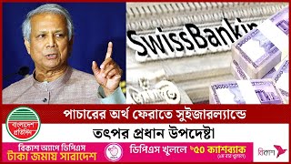 পাচারের টাকা ফেরাতে সুইজারল্যান্ডে প্রধান উপদেষ্টার জোর প্রচেষ্টা | Switzerland | Dr Muhammad Yunus