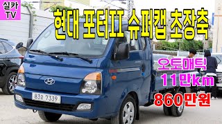 현대 포터2 슈퍼캡/오토/11만km주행/상태최상급/판매860만원/중고차매물 과 시세를 안내 합니다  -  실카tv- 차량번호: 83오7339