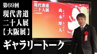 第69回 現代書道二十人展〈大阪展〉高木厚人館長ギャラリートーク　2025/1/18