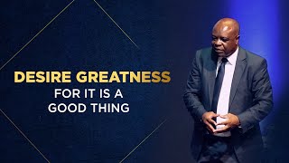 Desire Greatness For It Is A Good Thing by Pastor Jerry Vilakazi