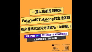 一直都是阿美族fata’an和 Tafalong部落的生活區域，現在地名卻叫「光復鄉」？【原事大特輯】 EP1｜正名後的未正名-傳統地名篇 #原住民族日特別單元