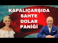 KAPALIÇARŞIDA SAHTE DOLAR PANİĞİ DOLAR YORUM EKONOMİ YORUM