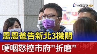 恩恩爸告新北3機關 哽咽怒控市府\