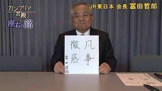 カンブリア宮殿　座右の銘　（ＪＲ東日本 会長 冨田 哲郎氏） （2018.10.25）