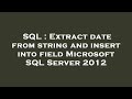 SQL : Extract date from string and insert into field Microsoft SQL Server 2012