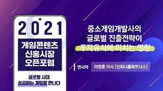 [2021 신흥시장오픈포럼] 글로벌 시대, 성공하는 게임을 만나다, - 중소 게임개발사는 어떻게 투자자를 유치할 수 있을까? -