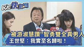 快新聞／被游淑慧盛讚「智勇雙全真男人」　王世堅：我實至名歸啦！－民視新聞