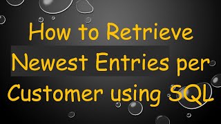 How to Retrieve Newest Entries per Customer using SQL